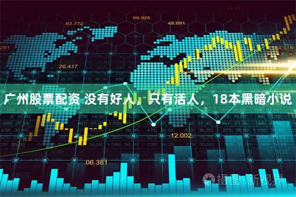 广州股票配资 没有好人，只有活人，18本黑暗小说