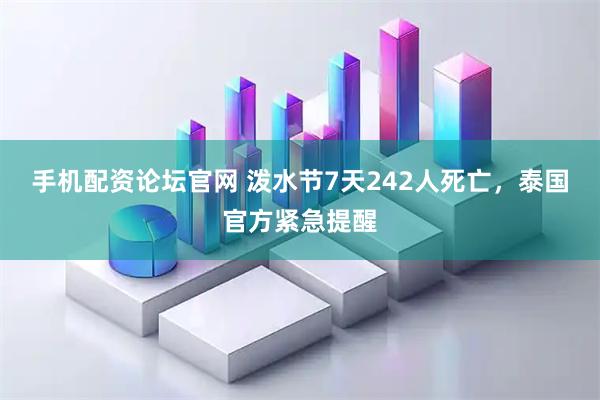手机配资论坛官网 泼水节7天242人死亡，泰国官方紧急提醒